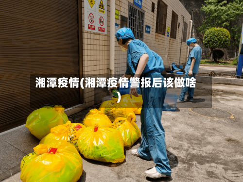 湘潭疫情(湘潭疫情警报后该做啥)