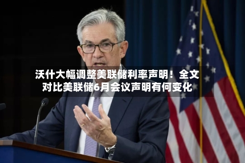 沃什大幅调整美联储利率声明！全文对比美联储6月会议声明有何变化