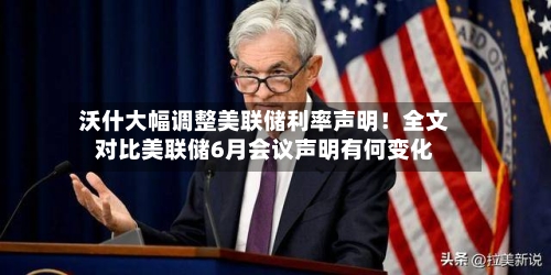沃什大幅调整美联储利率声明!全文对比美联储6月会议声明有何变化-第2张图片