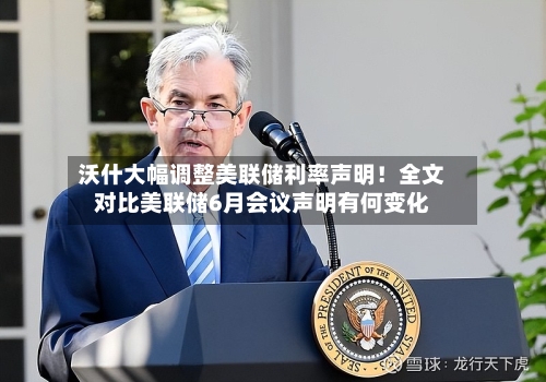 沃什大幅调整美联储利率声明!全文对比美联储6月会议声明有何变化-第3张图片