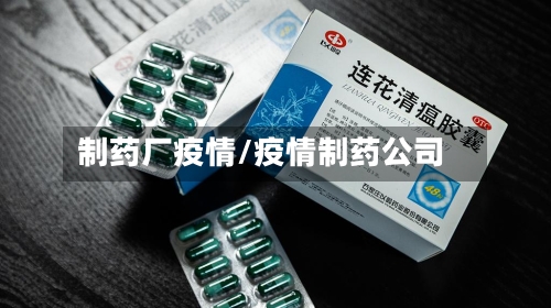 制药厂疫情/疫情制药公司-第3张图片