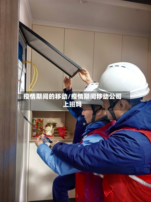 疫情期间的移动/疫情期间移动公司上班吗