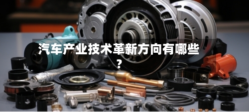 汽车产业技术革新方向有哪些？