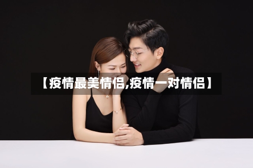 【疫情最美情侣,疫情一对情侣】-第2张图片