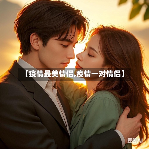 【疫情最美情侣,疫情一对情侣】-第3张图片
