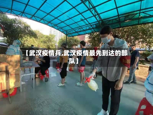 【武汉疫情兵,武汉疫情最先到达的部队】