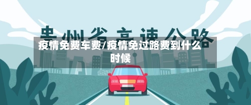 疫情免费车费/疫情免过路费到什么时候-第3张图片
