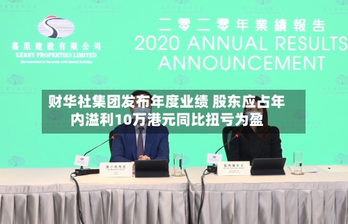 财华社集团发布年度业绩 股东应占年内溢利10万港元同比扭亏为盈