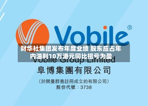 财华社集团发布年度业绩 股东应占年内溢利10万港元同比扭亏为盈-第2张图片