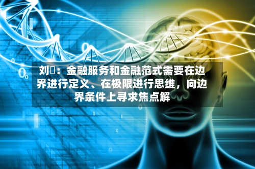 刘珺：金融服务和金融范式需要在边界进行定义、在极限进行思维，向边界条件上寻求焦点解-第2张图片