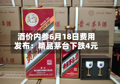 酒价内参6月18日费用
发布:精品茅台下跌4元-第2张图片
