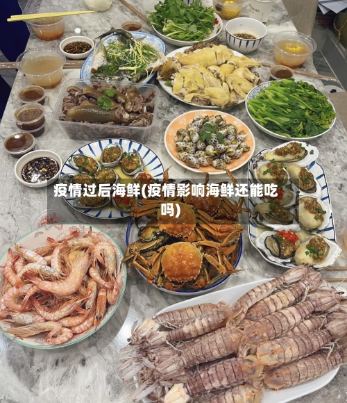 疫情过后海鲜(疫情影响海鲜还能吃吗)-第2张图片