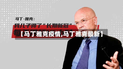 【马丁雅克疫情,马丁雅克最新】