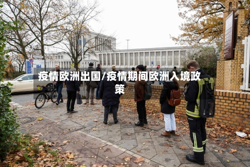 疫情欧洲出国/疫情期间欧洲入境政策-第2张图片