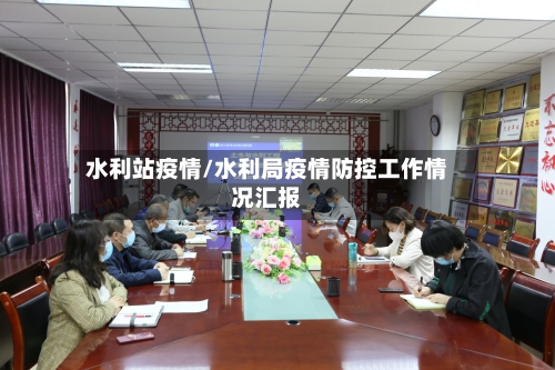 水利站疫情/水利局疫情防控工作情况汇报-第2张图片