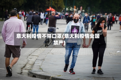 意大利疫情不带口罩(意大利疫情全国禁严)