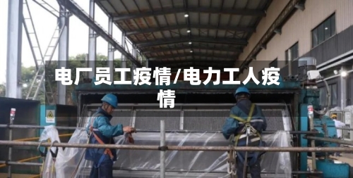 电厂员工疫情/电力工人疫情-第2张图片