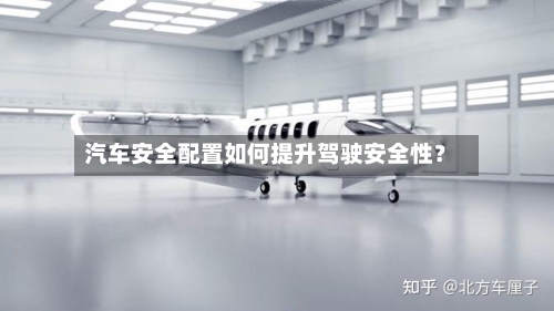汽车安全配置如何提升驾驶安全性？