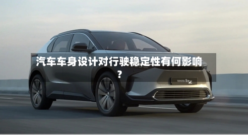 汽车车身设计对行驶稳定性有何影响？