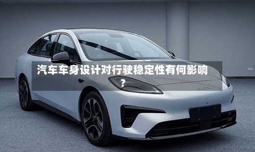 汽车车身设计对行驶稳定性有何影响?-第2张图片