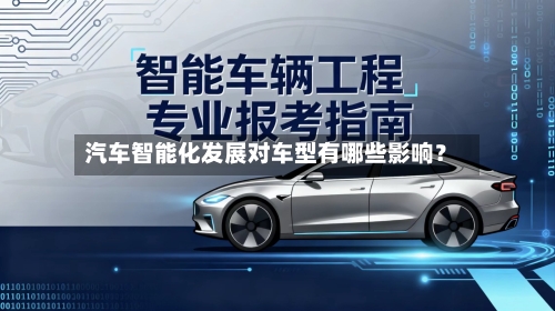 汽车智能化发展对车型有哪些影响？
