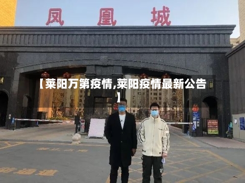 【莱阳万第疫情,莱阳疫情最新公告】-第2张图片
