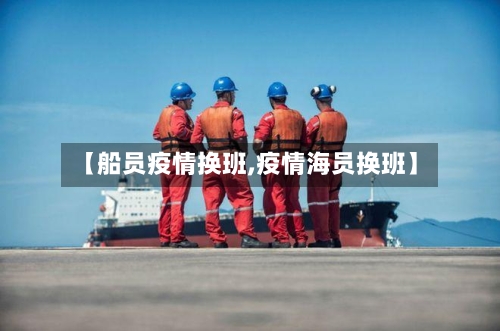【船员疫情换班,疫情海员换班】
