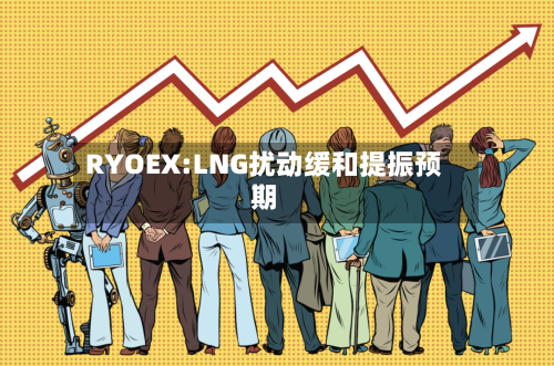 RYOEX:LNG扰动缓和提振预期