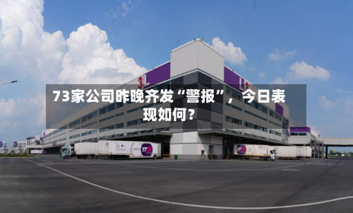 73家公司昨晚齐发“警报”，今日表现如何？-第2张图片