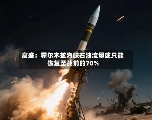 高盛:霍尔木兹海峡石油流量或只能恢复至战前的70%-第2张图片