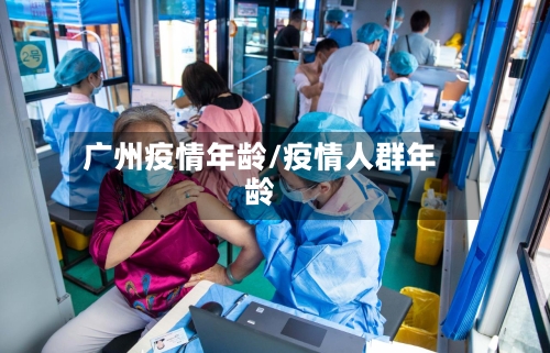 广州疫情年龄/疫情人群年龄-第2张图片