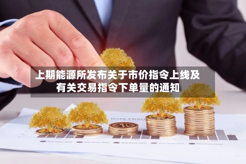 上期能源所发布关于市价指令上线及有关交易指令下单量的通知-第2张图片