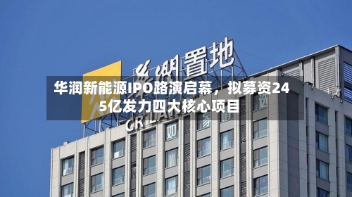 华润新能源IPO路演启幕，拟募资245亿发力四大核心项目