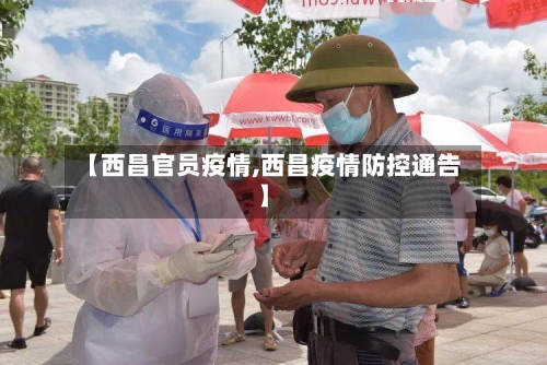 【西昌官员疫情,西昌疫情防控通告】-第2张图片
