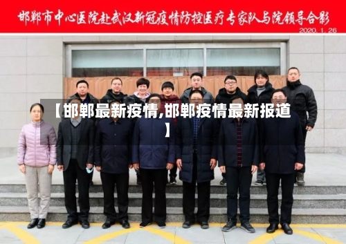 【邯郸最新疫情,邯郸疫情最新报道】-第2张图片