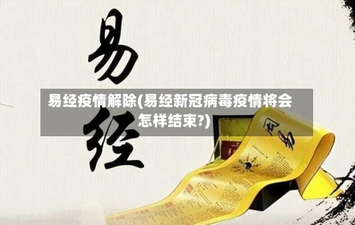 易经疫情解除(易经新冠病毒疫情将会怎样结束?)-第3张图片