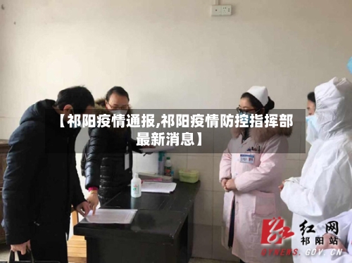 【祁阳疫情通报,祁阳疫情防控指挥部最新消息】