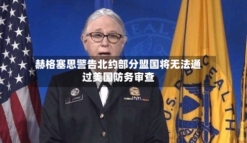 赫格塞思警告北约部分盟国将无法通过美国防务审查