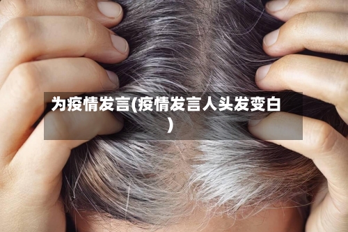 为疫情发言(疫情发言人头发变白)
