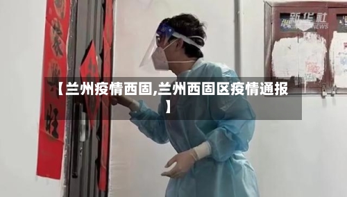 【兰州疫情西固,兰州西固区疫情通报】-第2张图片
