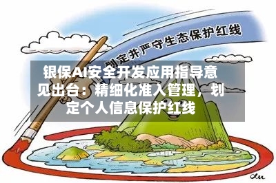 银保AI安全开发应用指导意见出台：精细化准入管理	，划定个人信息保护红线-第3张图片