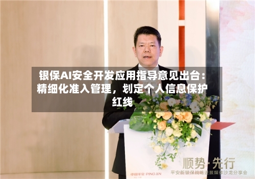 银保AI安全开发应用指导意见出台：精细化准入管理，划定个人信息保护红线-第2张图片