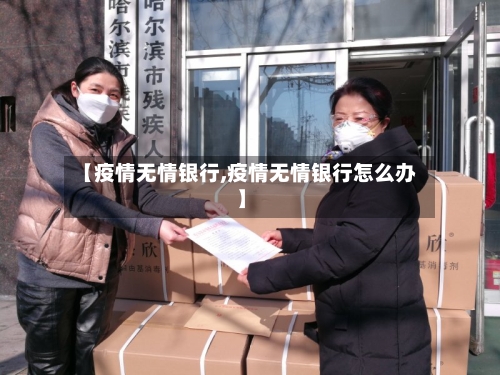 【疫情无情银行,疫情无情银行怎么办】-第3张图片