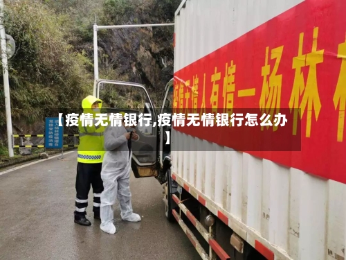 【疫情无情银行,疫情无情银行怎么办】-第2张图片