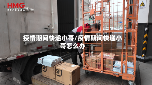 疫情期间快递小哥/疫情期间快递小哥怎么办