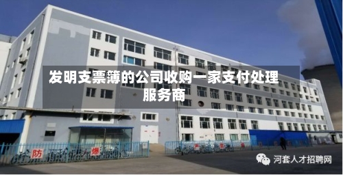 发明支票簿的公司收购一家支付处理服务商-第2张图片
