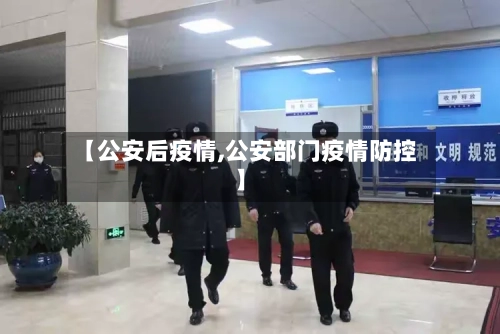 【公安后疫情,公安部门疫情防控】-第3张图片