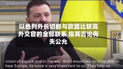 以色列外长切断与欧盟比较高外交官的全部联系 指其言论有失公允
