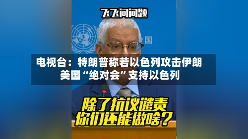 电视台：特朗普称若以色列攻击伊朗 美国“绝对会”支持以色列