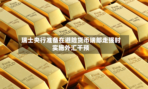 瑞士央行准备在避险货币瑞郎走强时实施外汇干预-第2张图片